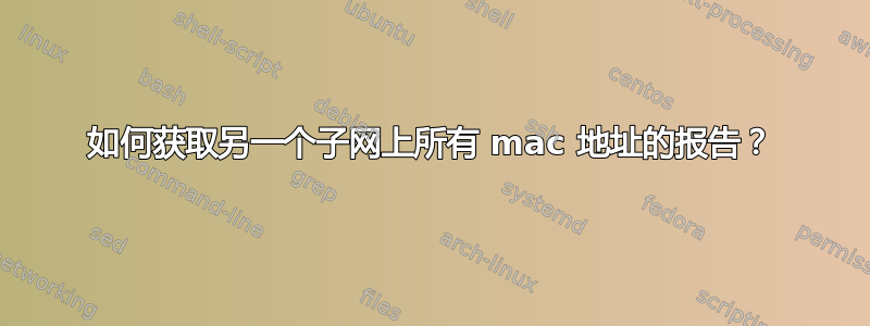 如何获取另一个子网上所有 mac 地址的报告？