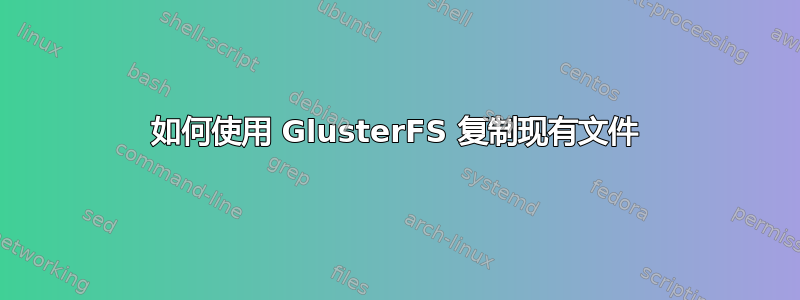 如何使用 GlusterFS 复制现有文件