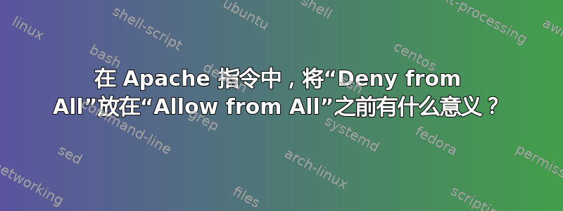 在 Apache 指令中，将“Deny from All”放在“Allow from All”之前有什么意义？