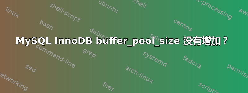 MySQL InnoDB buffer_pool_size 没有增加？