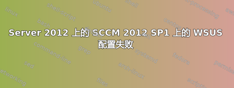 Server 2012 上的 SCCM 2012 SP1 上的 WSUS 配置失败