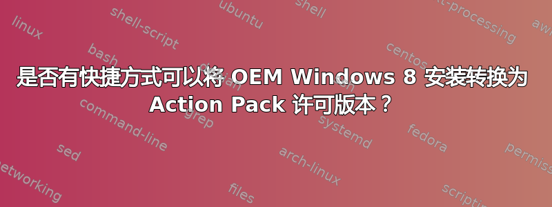 是否有快捷方式可以将 OEM Windows 8 安装转换为 Action Pack 许可版本？