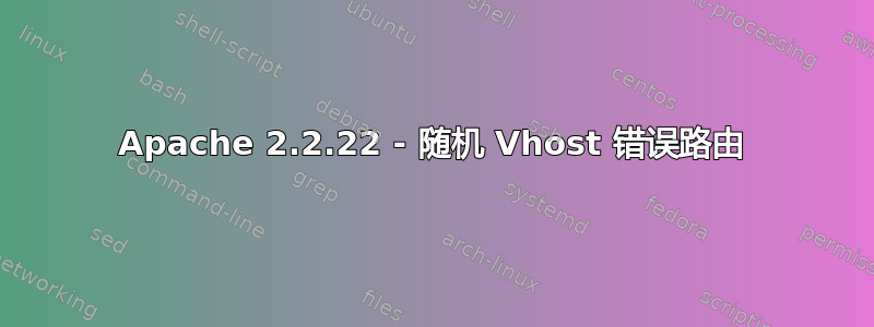 Apache 2.2.22 - 随机 Vhost 错误路由