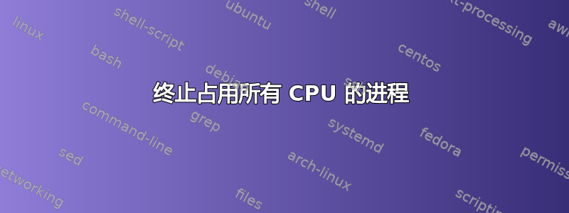 终止占用所有 CPU 的进程