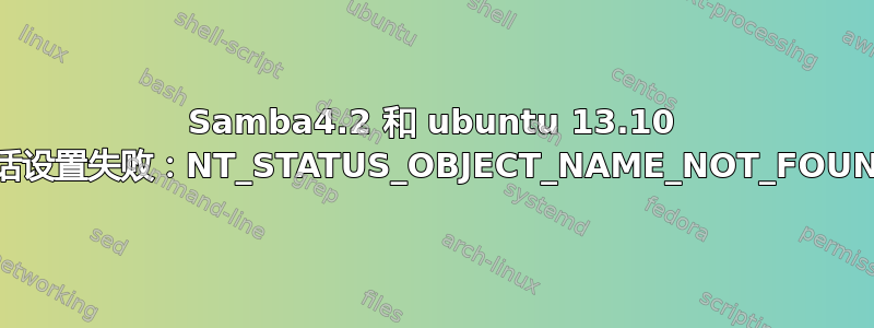 Samba4.2 和 ubuntu 13.10 会话设置失败：NT_STATUS_OBJECT_NAME_NOT_FOUND