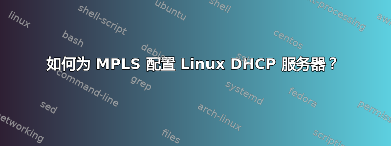 如何为 MPLS 配置 Linux DHCP 服务器？