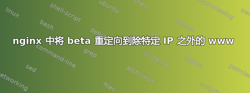 nginx 中将 beta 重定向到除特定 IP 之外的 www