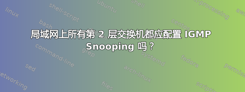 局域网上所有第 2 层交换机都应配置 IGMP Snooping 吗？