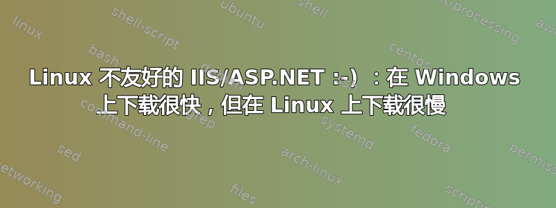 Linux 不友好的 IIS/ASP.NET :-) ：在 Windows 上下载很快，但在 Linux 上下载很慢 