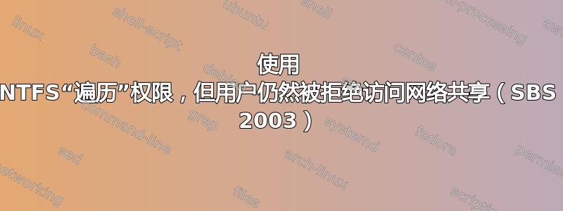 使用 NTFS“遍历”权限，但用户仍然被拒绝访问网络共享（SBS 2003）