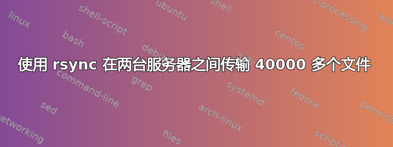 使用 rsync 在两台服务器之间传输 40000 多个文件