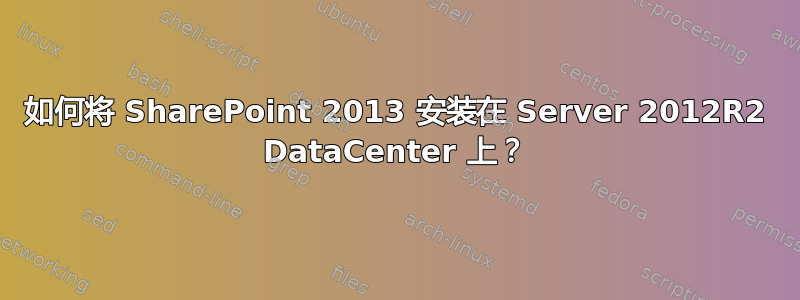 如何将 SharePoint 2013 安装在 Server 2012R2 DataCenter 上？