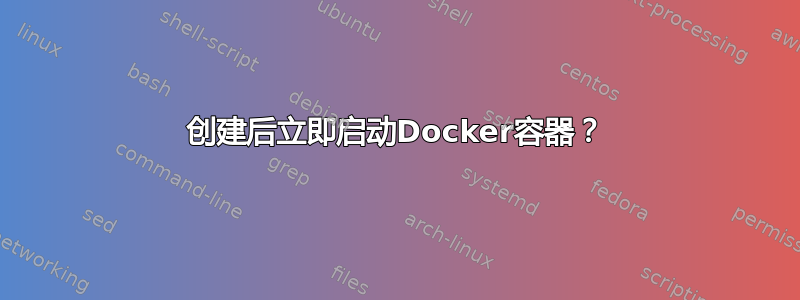 创建后立即启动Docker容器？