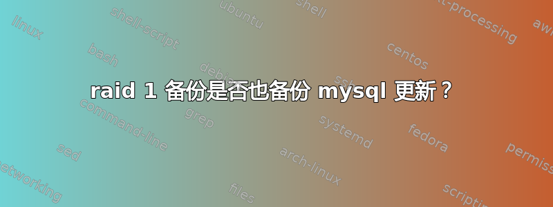 raid 1 备份是否也备份 mysql 更新？