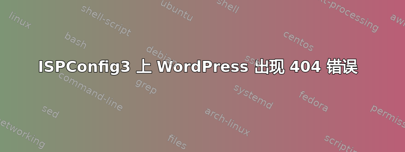 ISPConfig3 上 WordPress 出现 404 错误 