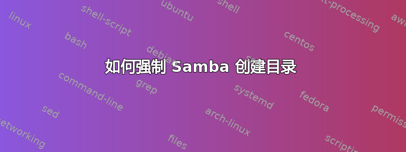 如何强制 Samba 创建目录