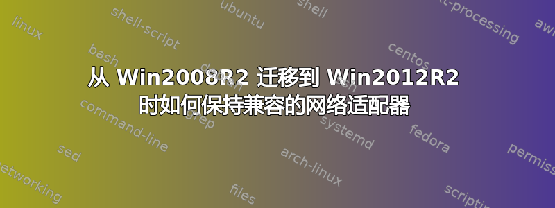 从 Win2008R2 迁移到 Win2012R2 时如何保持兼容的网络适配器