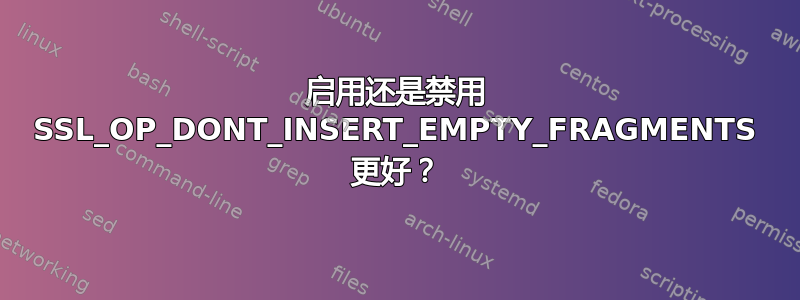 启用还是禁用 SSL_OP_DONT_INSERT_EMPTY_FRAGMENTS 更好？