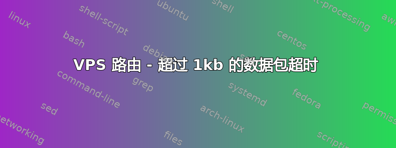 VPS 路由 - 超过 1kb 的数据包超时