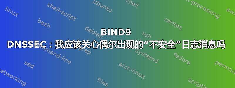 BIND9 DNSSEC：我应该关心偶尔出现的“不安全”日志消息吗