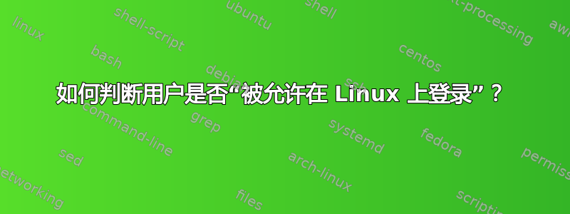 如何判断用户是否“被允许在 Linux 上登录”？