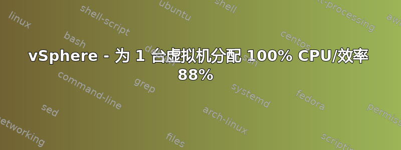 vSphere - 为 1 台虚拟机分配 100% CPU/效率 88% 