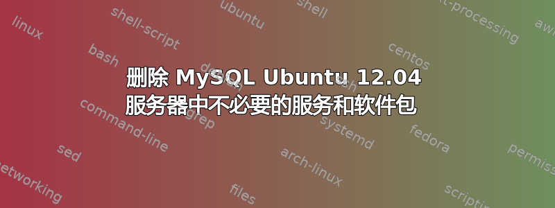 删除 MySQL Ubuntu 12.04 服务器中不必要的服务和软件包 