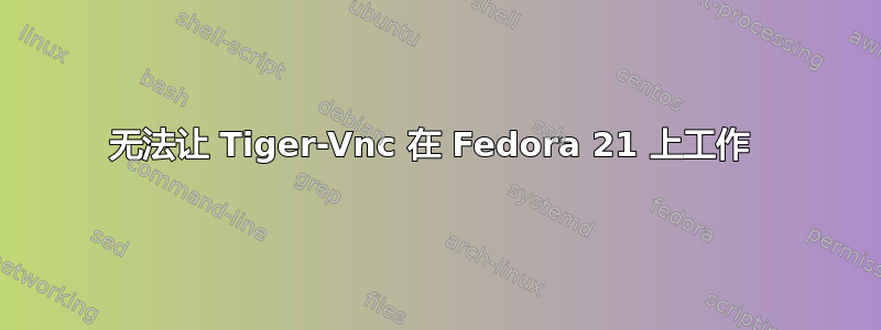 无法让 Tiger-Vnc 在 Fedora 21 上工作 