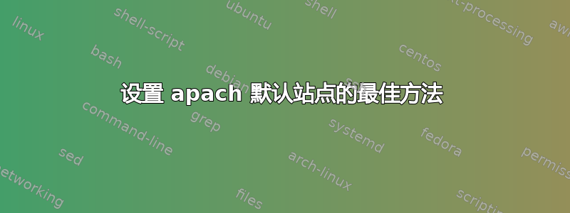 设置 apach 默认站点的最佳方法