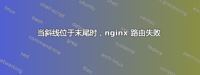 当斜线位于末尾时，nginx 路由失败