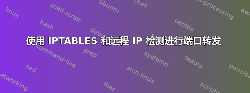 使用 IPTABLES 和远程 IP 检测进行端口转发