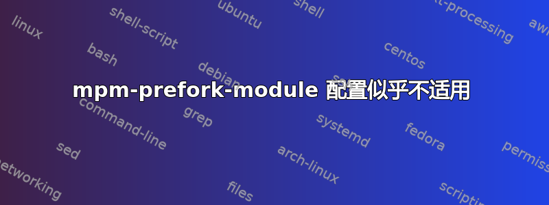 mpm-prefork-module 配置似乎不适用