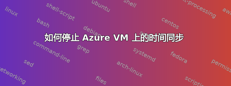 如何停止 Azure VM 上的时间同步