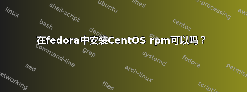 在fedora中安装CentOS rpm可以吗？