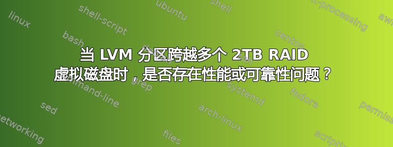 当 LVM 分区跨越多个 2TB RAID 虚拟磁盘时，是否存在性能或可靠性问题？