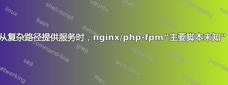 从复杂路径提供服务时，nginx/php-fpm“主要脚本未知”