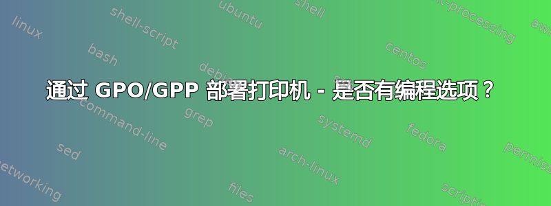 通过 GPO/GPP 部署打印机 - 是否有编程选项？