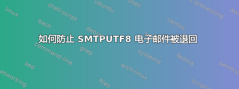 如何防止 SMTPUTF8 电子邮件被退回