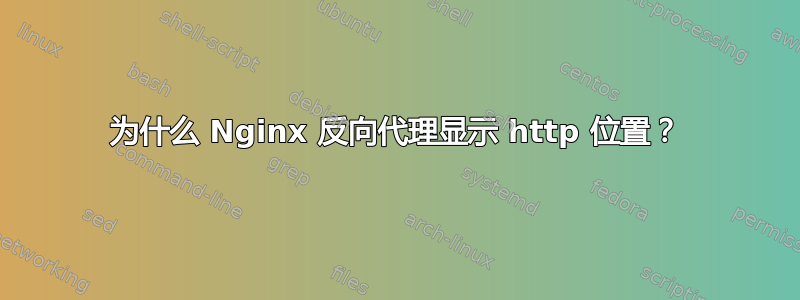 为什么 Nginx 反向代理显示 http 位置？