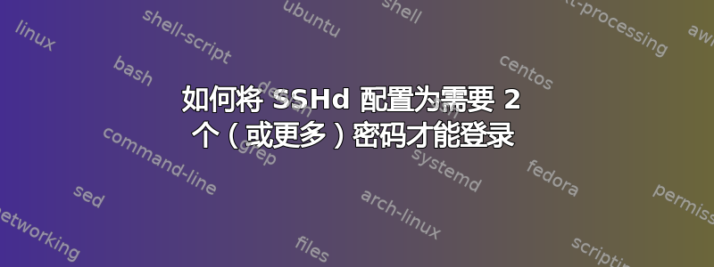 如何将 SSHd 配置为需要 2 个（或更多）密码才能登录