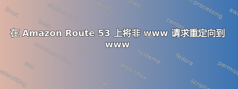 在 Amazon Route 53 上将非 www 请求重定向到 www