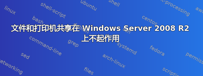 文件和打印机共享在 Windows Server 2008 R2 上不起作用