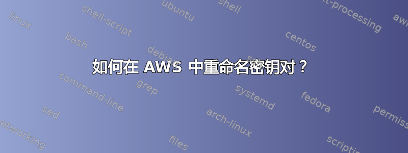 如何在 AWS 中重命名密钥对？