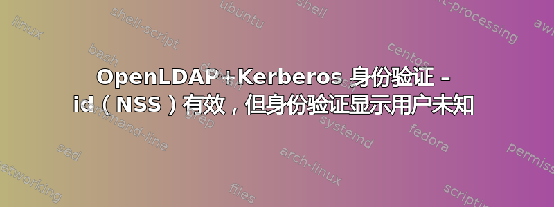 OpenLDAP+Kerberos 身份验证 – id（NSS）有效，但身份验证显示用户未知