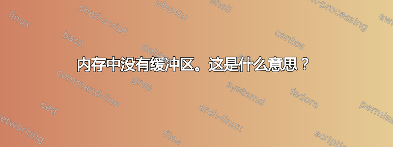 内存中没有缓冲区。这是什么意思？