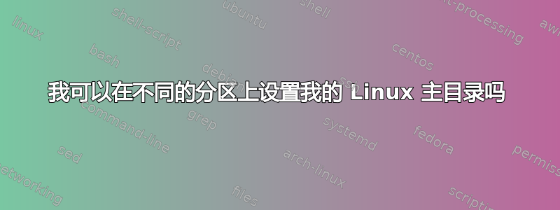 我可以在不同的分区上设置我的 Linux 主目录吗