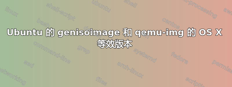 Ubuntu 的 genisoimage 和 qemu-img 的 OS X 等效版本