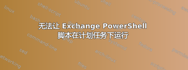 无法让 Exchange PowerShell 脚本在计划任务下运行