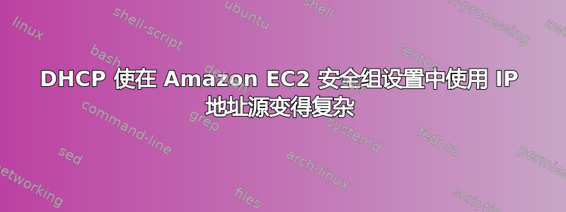 DHCP 使在 Amazon EC2 安全组设置中使用 IP 地址源变得复杂