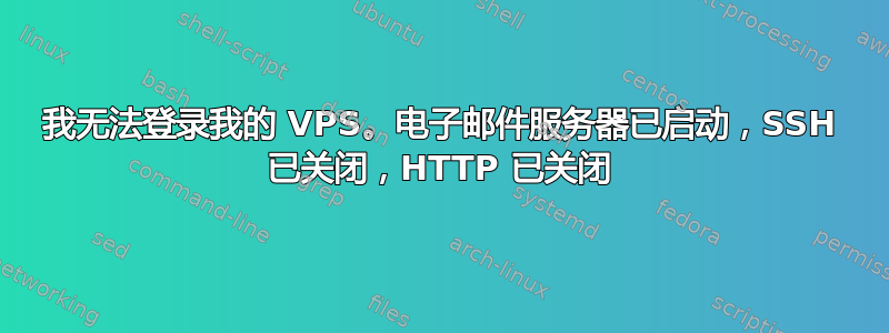 我无法登录我的 VPS。电子邮件服务器已启动，SSH 已关闭，HTTP 已关闭